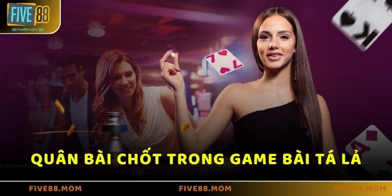 Quân bài chốt – Vũ khí quyết định trong game bài Tá Lả tại Five88